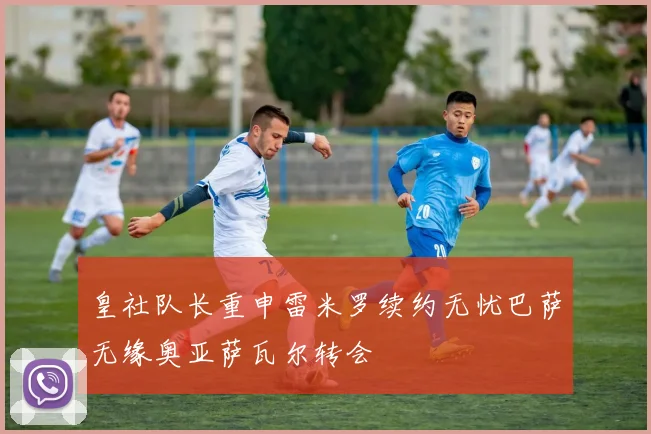 皇社队长重申雷米罗续约无忧巴萨无缘奥亚萨瓦尔转会