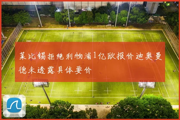 莱比锡拒绝利物浦1亿欧报价迪奥曼德未透露具体要价