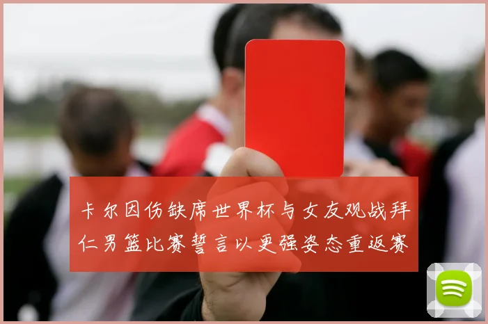 卡尔因伤缺席世界杯与女友观战拜仁男篮比赛誓言以更强姿态重返赛场