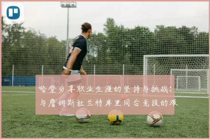 哈登分享职业生涯的坚持与挑战：与詹姆斯杜兰特库里同台竞技的艰辛