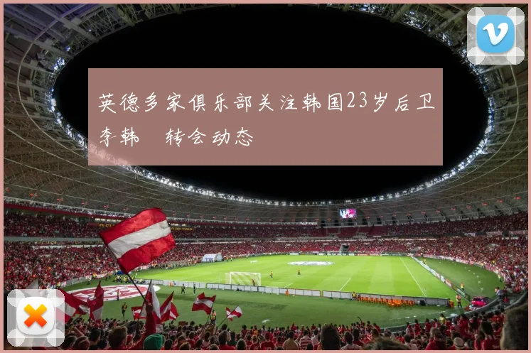 英德多家俱乐部关注韩国23岁后卫李韩汎转会动态