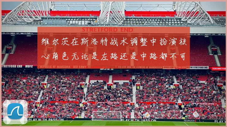 维尔茨在斯洛特战术调整中扮演核心角色无论是左路还是中路都不可或缺