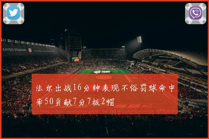 法尔出战16分钟表现不俗罚球命中率50贡献7分7板2帽