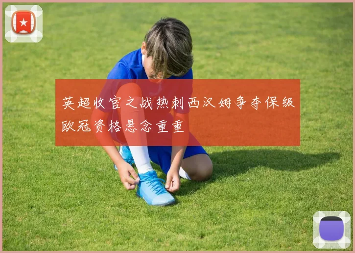 英超收官之战热刺西汉姆争夺保级欧冠资格悬念重重