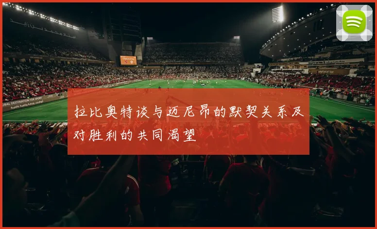 拉比奥特谈与迈尼昂的默契关系及对胜利的共同渴望