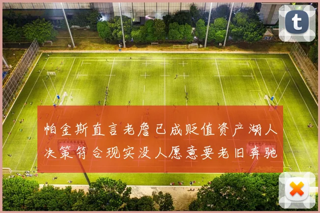 帕金斯直言老詹已成贬值资产湖人决策符合现实没人愿意要老旧奔驰