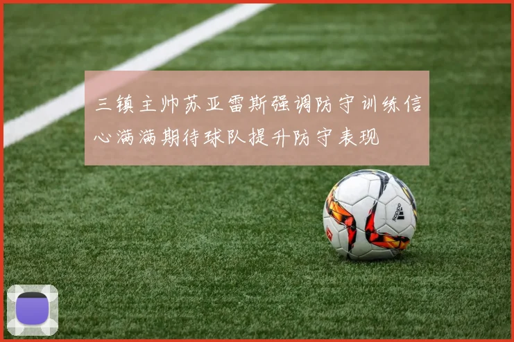 三镇主帅苏亚雷斯强调防守训练信心满满期待球队提升防守表现