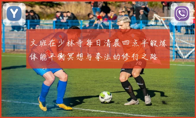 文班在少林寺每日清晨四点半锻炼体能平衡冥想与拳法的修行之路