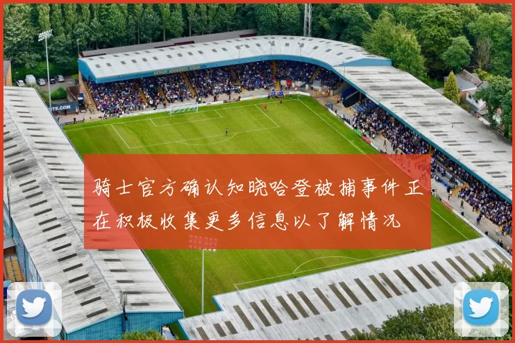 骑士官方确认知晓哈登被捕事件正在积极收集更多信息以了解情况