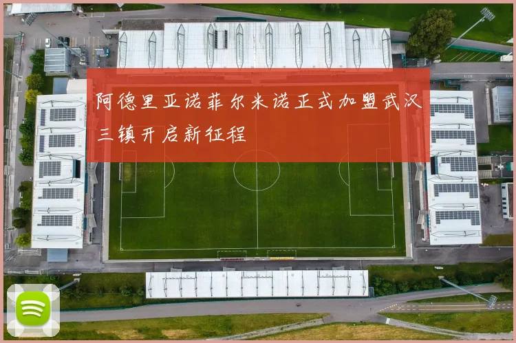 阿德里亚诺菲尔米诺正式加盟武汉三镇开启新征程