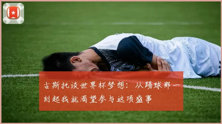 古斯托谈世界杯梦想：从踢球那一刻起我就渴望参与这项盛事